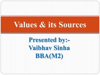 Presented by:-
Vaibhav Sinha
BBA(M2)
Values & its Sources
 