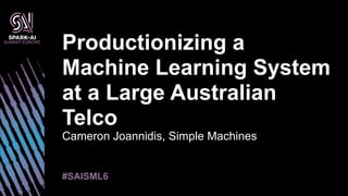 Cameron Joannidis, Simple Machines
Productionizing a
Machine Learning System
at a Large Australian
Telco
#SAISML6
 
