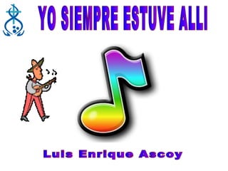 YO SIEMPRE ESTUVE ALLI Luis Enrique Ascoy 