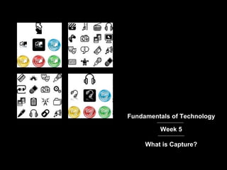Fundamentals of Technology Week 5 What is Capture? 