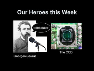 Our Heroes this Week The CCD transducer 