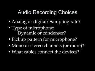 Audio Recording Choices Analog or digital? Sampling rate? Type of microphone:  Dynamic or condenser? Pickup pattern for microphone? Mono or stereo channels (or more)?  What cables connect the devices? 