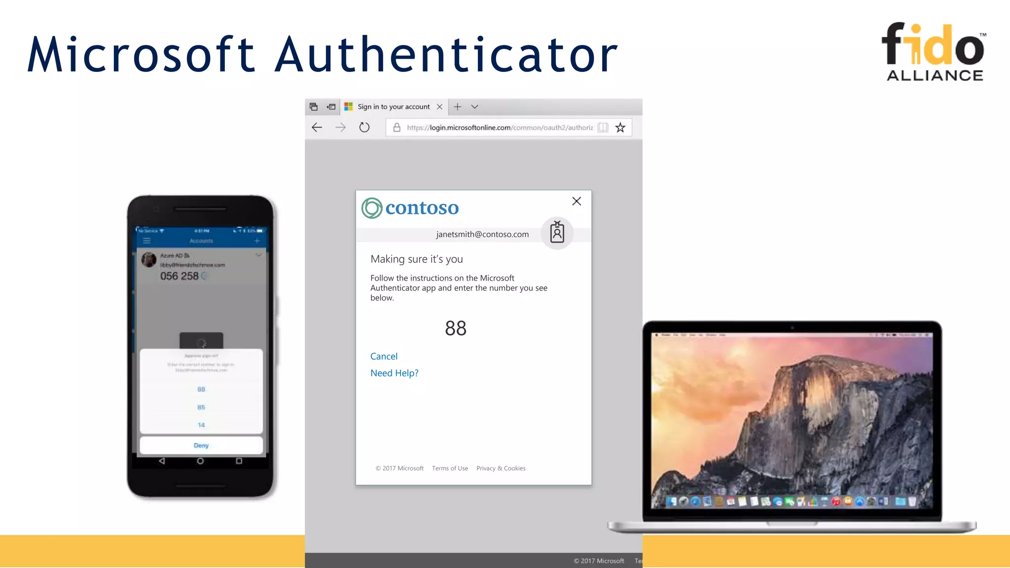 © 2017 Microsoft Terms of Use Privacy & Cookies
Cancel
Need Help?
Making sure it’s you
janetsmith@contoso.com
Follow the instructions on the Microsoft
Authenticator app and enter the number you see
below.
88
Microsoft Authenticator
Contoso
janetsmith@contoso.com
 