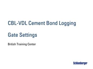 CBL-VDL Cement Bond Logging
Gate Settings
British Training Center
 