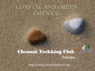 COASTAL AND GREEN
     CHENNAI




Chennai Trekking Club
                           Initiative…
   http://www.chennaitrekkers.org
 