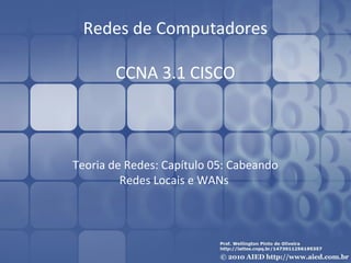 Redes de Computadores 
CCNA 3.1 CISCO 
Teoria de Redes: Capítulo 05: Cabeando 
Redes Locais e WANs 
 