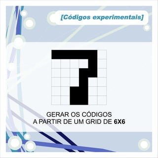 [Códigos experimentais]




    GERAR OS CÓDIGOS
A PARTIR DE UM GRID DE 6X6
 