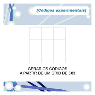 [Códigos experimentais]




    GERAR OS CÓDIGOS
A PARTIR DE UM GRID DE 3X3
 