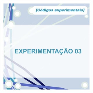 [Códigos experimentais]




EXPERIMENTAÇÃO 03
 