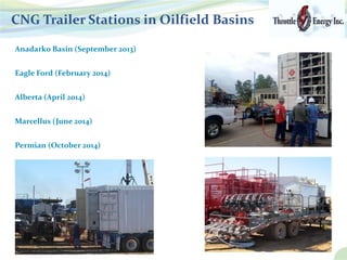 CNG Trailer Stations in Oilfield Basins
Anadarko Basin (September 2013)
Eagle Ford (February 2014)
Alberta (April 2014)
Marcellus (June 2014)
Permian (October 2014)
 