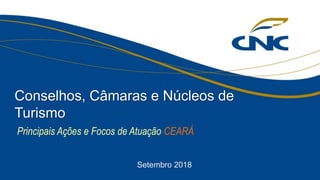 Principais Ações e Focos de Atuação CEARÁ
Conselhos, Câmaras e Núcleos de
Turismo
Setembro 2018
 