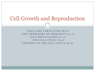 Cell Growth and Reproduction
• CELL SIZE LIMITATION (8.2)
•T H E C E L L C Y C L E ( 8 . 2 )
• CONTROL OF THE CELL CYCLE (8.3)

 