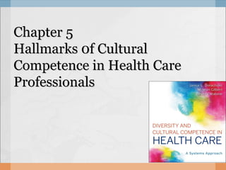 Chapter 5Chapter 5
Hallmarks 0f CulturalHallmarks 0f Cultural
Competence in Health CareCompetence in Health Care
ProfessionalsProfessionals
 