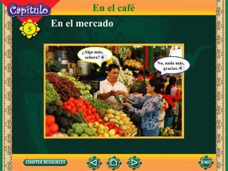 En el mercado 5 En el café ¿Algo más, señora? No, nada más, gracias. 