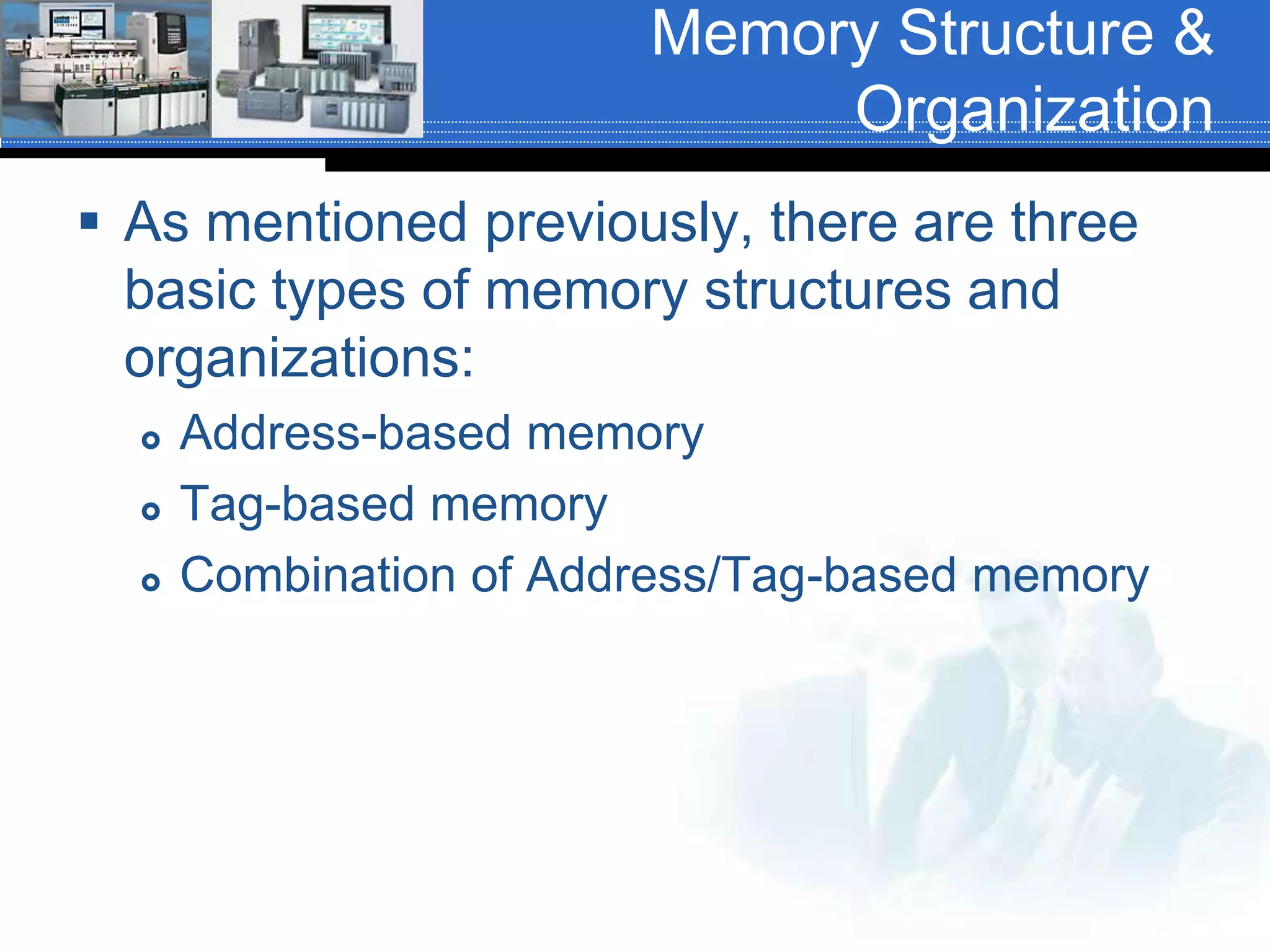 Memory Structure &
Organization
 As mentioned previously, there are three
basic types of memory structures and
organizations:
 Address-based memory
 Tag-based memory
 Combination of Address/Tag-based memory
 
