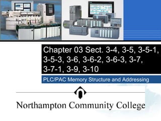 Chapter 03 Sect. 3-4, 3-5, 3-5-1,
3-5-3, 3-6, 3-6-2, 3-6-3, 3-7,
3-7-1, 3-9, 3-10
PLC/PAC Memory Structure and Addressing
 