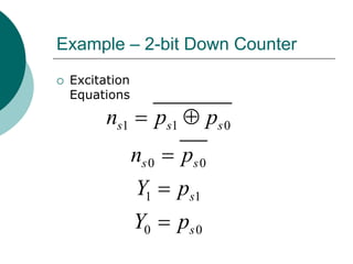 Example – 2-bit Down Counter
 Excitation
Equations
1 1 0
0 0
1 1
0 0
s s s
s s
s
s
n p p
n p
Y p
Y p
 



 