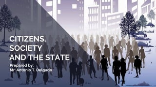 CITIZENS,
SOCIETY
AND THE STATE
Prepared by:
Mr. Antonio T. Delgado
 