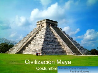 Civilización Maya 
CostumbresAutores: Oscar Castrelo. 
Paulina Morales 
 
