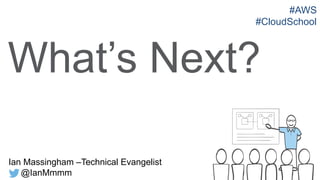 Ian Massingham –Technical Evangelist
@IanMmmm
What’s Next?
#AWS
#CloudSchool
 