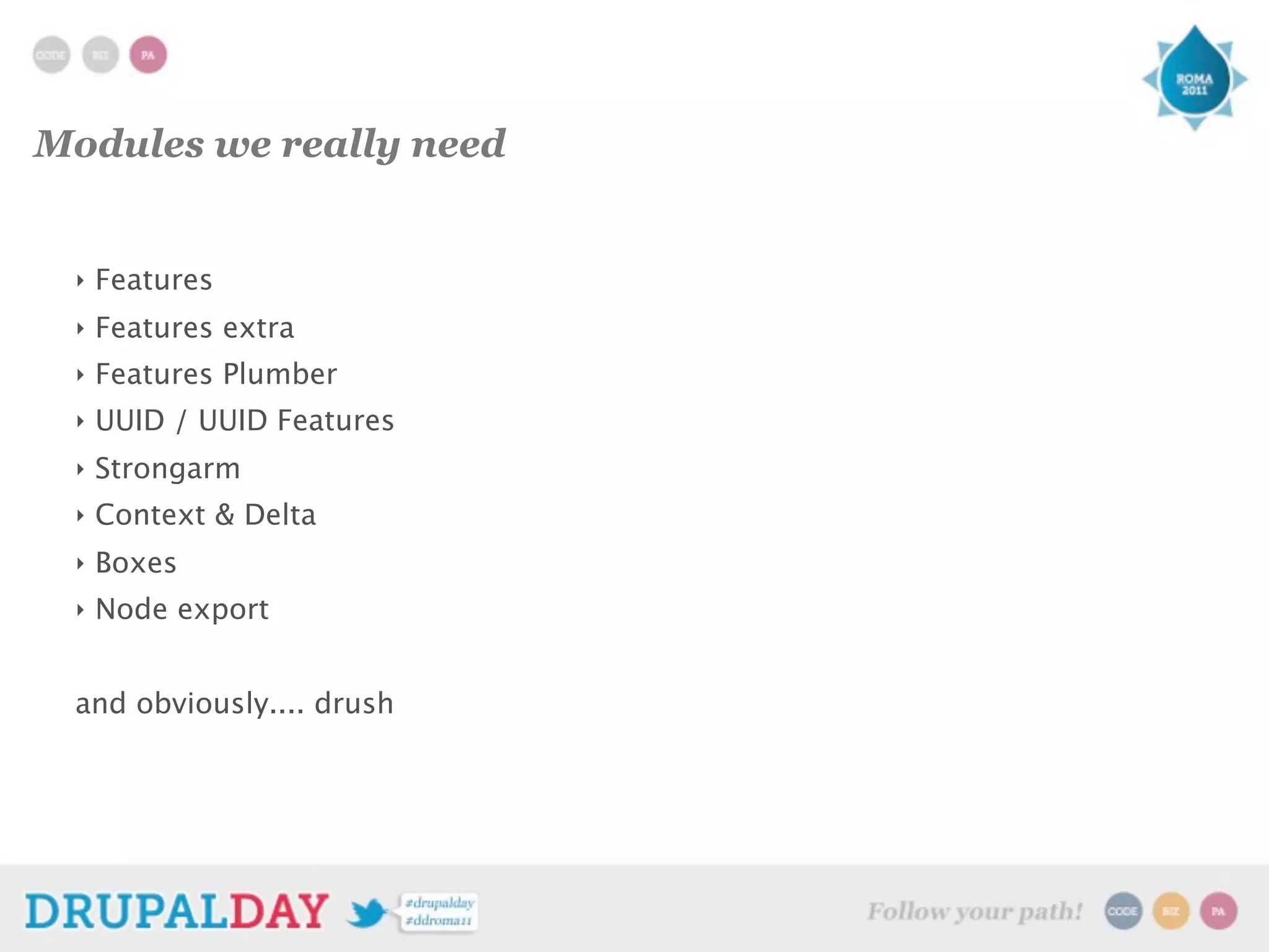 Modules we really need
‣ Features
‣ Features extra
‣ Features Plumber
‣ UUID / UUID Features
‣ Strongarm
‣ Context & Delta
‣ Boxes
‣ Node export
and obviously.... drush