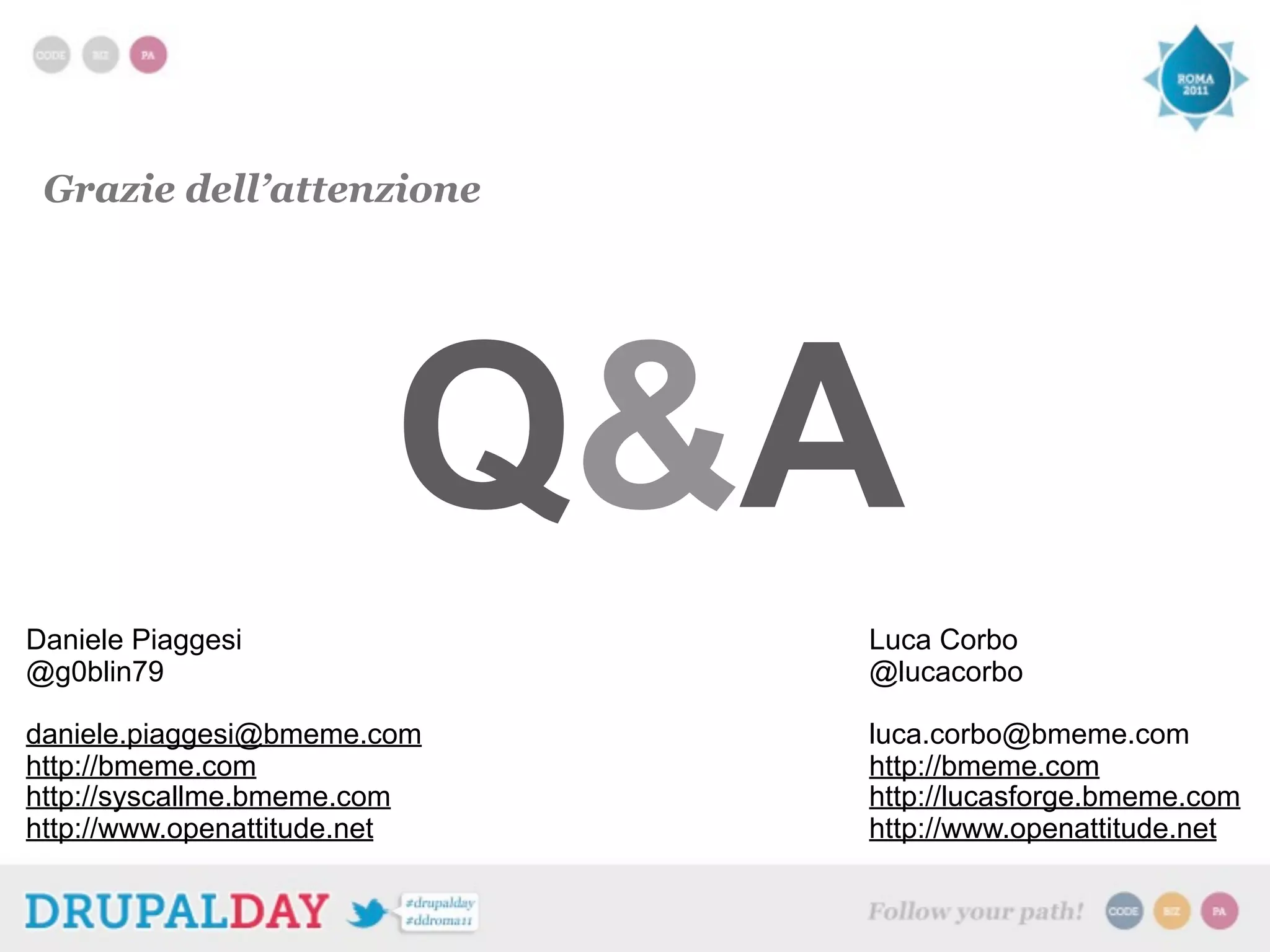 Grazie dell’attenzione
Q&A
Daniele Piaggesi Luca Corbo
@g0blin79 @lucacorbo
daniele.piaggesi@bmeme.com luca.corbo@bmeme.com
http://bmeme.com http://bmeme.com
http://syscallme.bmeme.com http://lucasforge.bmeme.com
http://www.openattitude.net http://www.openattitude.net