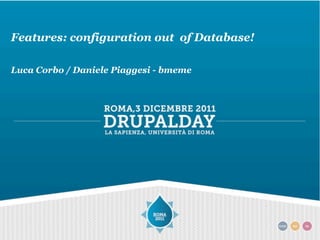 Features: configuration out of Database!

Luca Corbo / Daniele Piaggesi - bmeme
 