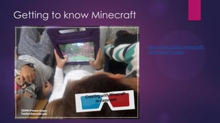 Getting to know Minecraft
https://education.minecraft.
net/hour-of-code/
 