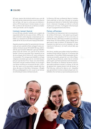 12   COLORS



     (41 anys, mestra de primària) explica que «una de          La Gemma, (42 anys, professora) descriu l’assetja-
     les mares de les meves alumnes va anar a la direcció       ment sofert per un amic seu: «Va patir un cas greu
     del col·legi a dir que no volia que una lesbiana i         de persecució laboral en l’àmbit de l’administració
     amb un fill d’inseminació li donés classes a la seva       local. Li deixaven missatges, es referien a ell amb
     filla. La direcció de l’escola em va demanar amable-       insults quan no hi era, i li amagaven informació per
     ment que marxés i així ho vaig fer».                       tal que no pogués fer bé la seva feina».

     L’armari, tancat i barrat                                  Feines «d’homes»
     La Laia (24 anys, estudia i treballa com a vigilant de     L’homofòbia neix bàsicament de la incomprensió i
     seguretat) també ha vist casos similars: «M’han arri-      de la falta d’informació, i tots sabem que de gent
     bat comentaris sobre algunes companyes que tre-            intolerant i amb prejudicis n’hi ha a tot arreu. La
     ballen a un aeroport en els filtres de seguretat, acu-     Fabiola (34 anys, infermera) considera que totes les
     sades de fer els escorcolls amb massa profunditat».        feines tenen risc d’homofòbia, ja que «depèn de la
                                                                gent que hi hagi al voltant». El Jeremies (27 anys,
     Aquests prejudicis poden fer que persones homose-          enginyer) diu que tant se val on treballes, «el que
     xuals, per por a perdre la feina, amaguin la seva ver-     importa és l’educació i el nivell cultural dels que
     tadera orientació sexual. El Cristòfol (43 anys, deline-   t’envolten».
     ant) diu que ha trobat «lesbianes i gais que treballen
     sense sortir de l’armari, tot i que en el seu entorn       Així doncs, sembla que podem trobar homofòbia a
     familiar i d’amics sí que estan fora«. Aquest és el cas    qualsevol àmbit laboral. Amb tot, hi ha feines més
     de les amigues de la Patrícia (41 anys, professora         exposades a l’homofòbia? Molts assenyalen les fei-
     d’universitat), «Tinc amigues que treballen a col·legis    nes de cara al públic, perquè tal i com indica l’Espe-
     religiosos concertats que viuen en una total clausura      rança (35 anys, professora), «estàs més en contacte
     per por que les facin fora. Viuen una vida terrible,       amb la gent i pot haver persones molt intolerants».
     renunciant a tot per conservar la feina. A una amiga li    Molts coincideixen en destacar les feines associa-
     van donar una feina en una escola de nens, i el pri-       des tradicionalment a homes o a dones, on els rols
     mer dia, quan va dir que estava casada amb una             de gènere han imperat durant molt de temps. La
     dona, de cop ja no feia falta a l’empresa». L’Àngels       Pilar (36 anys, editora) ho descriu així: «Aquelles
     (49 anys, pedagoga) té un amic «a qui no van renovar       que generalment només es desenvolupen per tre-
     el contracte per la seva orientació sexual».               balladors d’un sol sexe, ja que es pressuposa que el
 