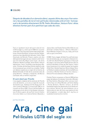 18   COLORS



     Després de dècades d’un clamorós silenci, aquests últims deu anys s’han estre·
     nat a les pantalles de tot el món pel·lícules relacionades amb el món homose·
     xual o de temàtica directament GLTB. Pedro Almodóvar, Ventura Pons i altres
     directors formen part d’un patrimoni que cada dia creix.




     Fent un rapidissim resum del què h estat el cine         Jessica Stein, de Charles Herman Wurmfeld, és una
     LGTB al segle xxi, veiem que el 2000 ens va portar       divertida comèdia lèsbica; i Alfonso Albacete i
     molts títols: Cesc Gay pràcticament desconegut ales-     David Menkes dirigien I love you, baby, pel·lícula
     hores, filmava Krampack, la historia de dos adoles-      amb un guió controvertit.
     cents en el seu descobriment del sexe i l’amor; Plata
     Quemada, de Marcelo Piñeyro, explica com dos             El 2002, Yossi y Jagger, de Eytan Fox, pel·lícula israe-
     delinqüents barregen els seus robatoris amb l’amor       liana de temàtica gai, es va projectar a festivals d’ar-
     que neix entre ells; Mujer contra mujer , de Janne       reu del món; Nicole Kidman guanyava un Oscar pel
     Anderson, Martha Coolidge i Anne Heche, relata el        seu paper a Las horas; Salma Hayek donava vida a la
     lesbianisme, l’amor i la parella a tres èpoques dife-    pintora Frida Kahlo a Frida, de Julie Taymor. I més a
     rents; i Princesa, de Henrique Golman explica la vida    prop s’estrenava A mi madre le gustan las mujeres,
     d’una transsexual que vol sentir-se completa. També      d’Inés París i Daniela Fejerman; Ramon Salazar filma-
     van destacar aquest any La virgen de los Sicarios, de    va Piedras; la catalana Lisístrata, de Frances Bellmunt,
     Barbet Schroeder, El club de los corazones rotos, de     convertia a Maribel Verdú en heroïna clàssica; i
     Greg Berlanti, i Almejas y mejillones, de Marcos         Ventura Pons ens extasiava a Manjar de amor.
     Carnevale, amb un meritori Jorge Sanz.
                                                              Charlize Theron va guanyar un Oscar el 2003 pel seu
     El camí obert per Priscilla                              paper de lesbiana incompresa i homicida a Monster,
     L’any següent, després de les aventures de Priscilla     de Patty Kenkins; Macaulay Culkin canviava total-
     reina del desierto, ja no era un repte fer musicals      ment el seu rol a Party Monster, de Fenton Bailey
     de temàtica gai. Hedwig and the Angry Inch, de           i Randy Barbato; Mambo italiano, de Émile
     John Cameron Mitchell, un musical del 1998, es va        Gaudreault explica les desventures d’una família atí-
     convertir en film el 2001; Circuit, de Dirk Shafer, es   pica italiana; Normal, de Jane Anderson, és un
     submergeix al món de la nit, les drogues i els exces-    drama sobre el valor de l’amor que explora el món
     sos; El último suspiro, de Lea Pool, narra la història   del transgènere; i a Latter days, de C. Jay Cox, un
     d’un amor lèsbic a un internat femení; Besando a         noctàmbul s’enamora d’un mormó.



     per Paco González




     Ara, cine gai
     Pel·lícules LGTB del segle                                                                 xxi
 