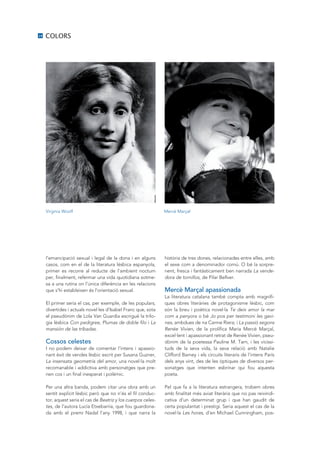 28   COLORS




     Virginia Woolf                                             Mercè Marçal




     l’emancipació sexual i legal de la dona i en alguns        història de tres dones, relacionades entre elles, amb
     casos, com en el de la literatura lèsbica espanyola,       el sexe com a denominador comú. O bé la sorpre-
     primer es recorre al reducte de l’ambient nocturn          nent, fresca i fantàsticament ben narrada La vende-
     per, finalment, refermar una vida quotidiana sotme-        dora de tornillos, de Pilar Bellver.
     sa a una rutina on l’única diferència en les relacions
     que s’hi estableixen és l’orientació sexual.               Mercè Marçal apassionada
                                                                La literatura catalana també compta amb magnífi-
     El primer seria el cas, per exemple, de les populars,      ques obres literàries de protagonisme lèsbic, com
     divertides i actuals novel·les d’Isabel Franc que, sota    són la breu i poètica novel·la Te deix amor la mar
     el pseudònim de Lola Van Guardia escrigué la trilo-        com a penyora o bé Jo pos per testimoni les gavi-
     gia lèsbica Con pedigree, Plumas de doble filo i La        nes, ambdues de na Carme Riera; i La passió segons
     mansión de las tríbadas.                                   Renée Vivien, de la prolífica Maria Mercè Marçal,
                                                                excel·lent i apassionant retrat de Renée Vivien, pseu-
     Cossos celestes                                            dònim de la poetessa Pauline M. Tarn, i les vicissi-
     I no podem deixar de comentar l’intens i apassio-          tuds de la seva vida, la seva relació amb Natalie
     nant èxit de vendes lèsbic escrit per Susana Guzner,       Clifford Barney i els circuits literaris de l’intens París
     La insensata geometría del amor, una novel·la molt         dels anys vint, des de les òptiques de diversos per-
     recomanable i addictiva amb personatges que pre-           sonatges que intenten esbrinar qui fou aquesta
     nen cos i un final inesperat i polèmic.                    poeta.

     Per una altra banda, podem citar una obra amb un           Pel que fa a la literatura estrangera, trobem obres
     sentit explícit lèsbic però que no n’és el fil conduc-     amb finalitat més aviat literària que no pas reivindi-
     tor, aquest seria el cas de Beatriz y los cuerpos celes-   cativa d’un determinat grup i que han gaudit de
     tes, de l’autora Lucía Etxebarría, que fou guardona-       certa popularitat i prestigi. Seria aquest el cas de la
     da amb el premi Nadal l’any 1998, i que narra la           novel·la Les hores, d’en Michael Cunningham, pos-
 