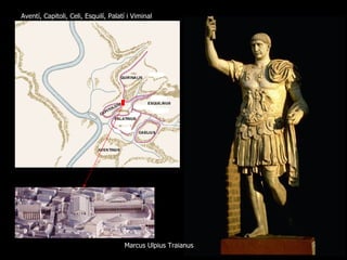 Aventí, Capitoli, Celi, Esquilí, Palatí i Viminal




                                      Marcus Ulpius Traianus
 
