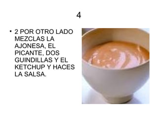 4
2 POR OTRO LADO
MEZCLAS LA
AJONESA, EL
PICANTE, DOS
GUINDILLAS Y EL
KETCHUP Y HACES
LA SALSA.