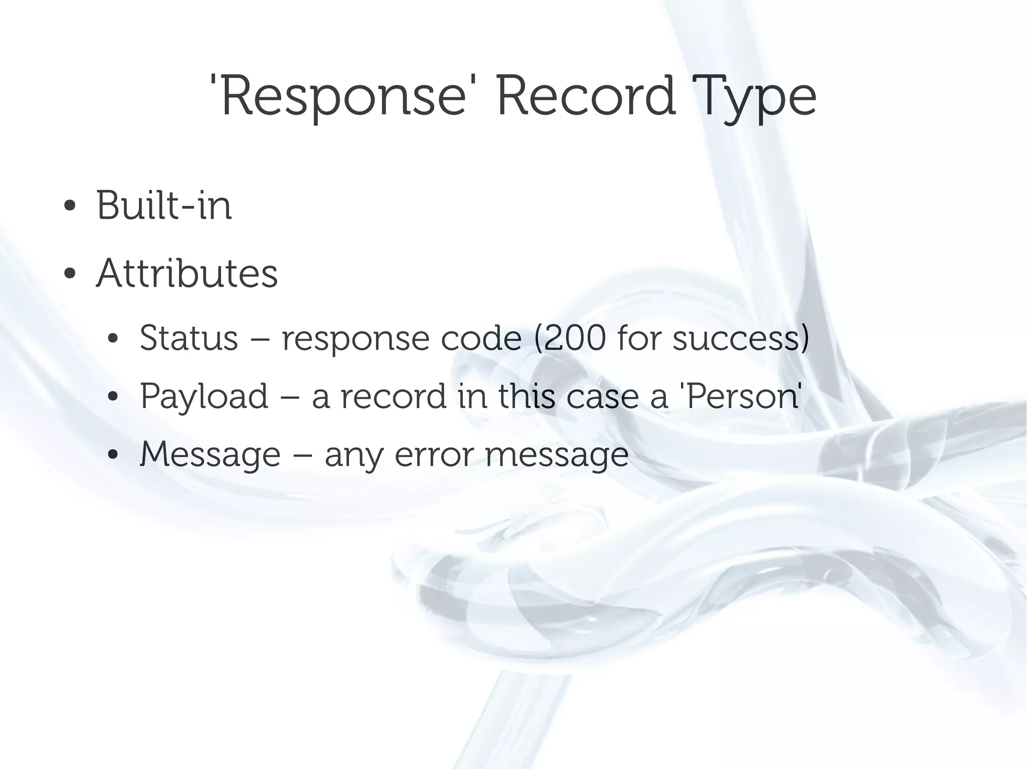 'Response' Record Type
●   Built-in
●   Attributes
    ●   Status – response code (200 for success)
    ●   Payload – a record in this case a 'Person'
    ●   Message – any error message
 