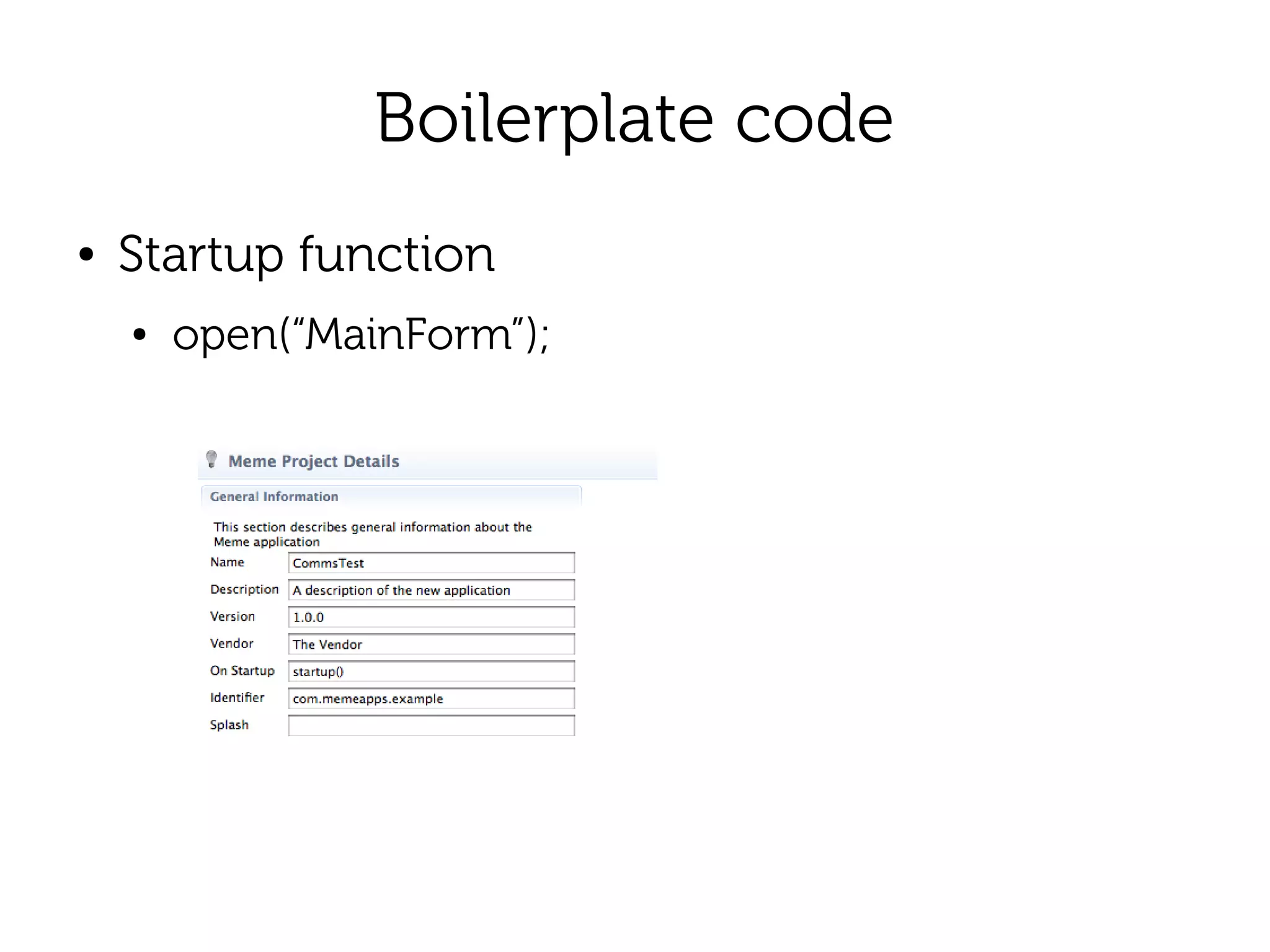 Boilerplate code
●   Startup function
    ●   open(“MainForm”);
 