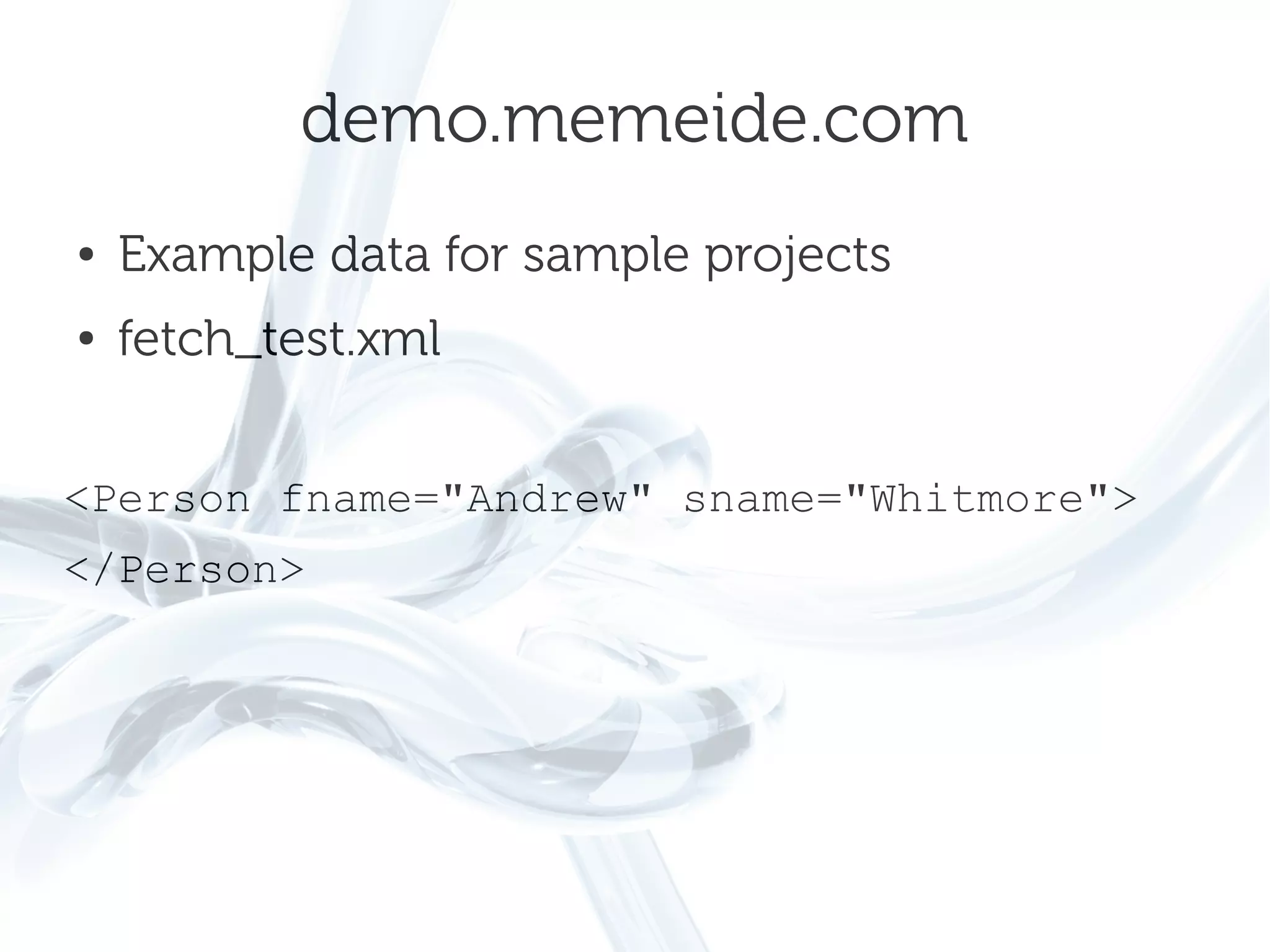 demo.memeide.com
●   Example data for sample projects
●   fetch_test.xml


<Person fname="Andrew" sname="Whitmore">
</Person>
 