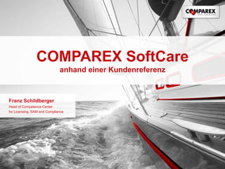 COMPAREX SoftCare
anhand einer Kundenreferenz
Franz Schildberger
Head of Competence Center
for Licensing, SAM and Compliance
 