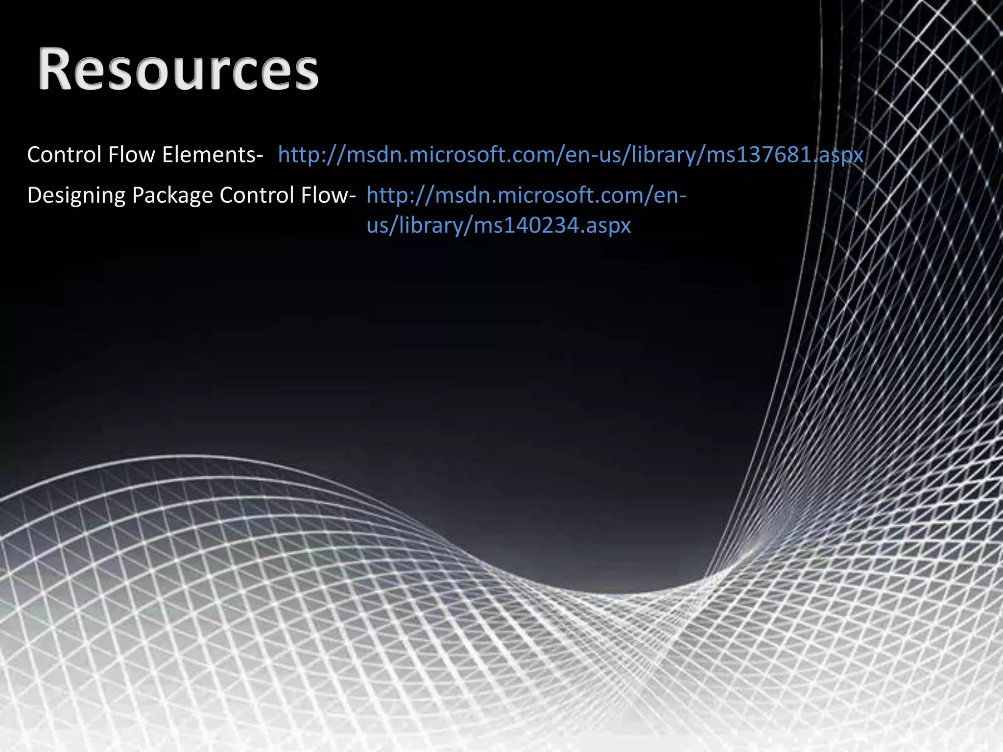ResourcesControl Flow Elements-http://msdn.microsoft.com/en-us/library/ms137681.aspxDesigning Package Control Flow- http://msdn.microsoft.com/en-us/library/ms140234.aspx