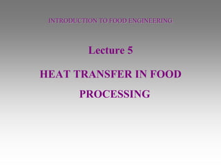 INTRODUCTION TO FOOD ENGINEERING
Lecture 5
HEAT TRANSFER IN FOOD
PROCESSING
 
