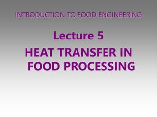 INTRODUCTION TO FOOD ENGINEERING
Lecture 5
HEAT TRANSFER IN
FOOD PROCESSING
 