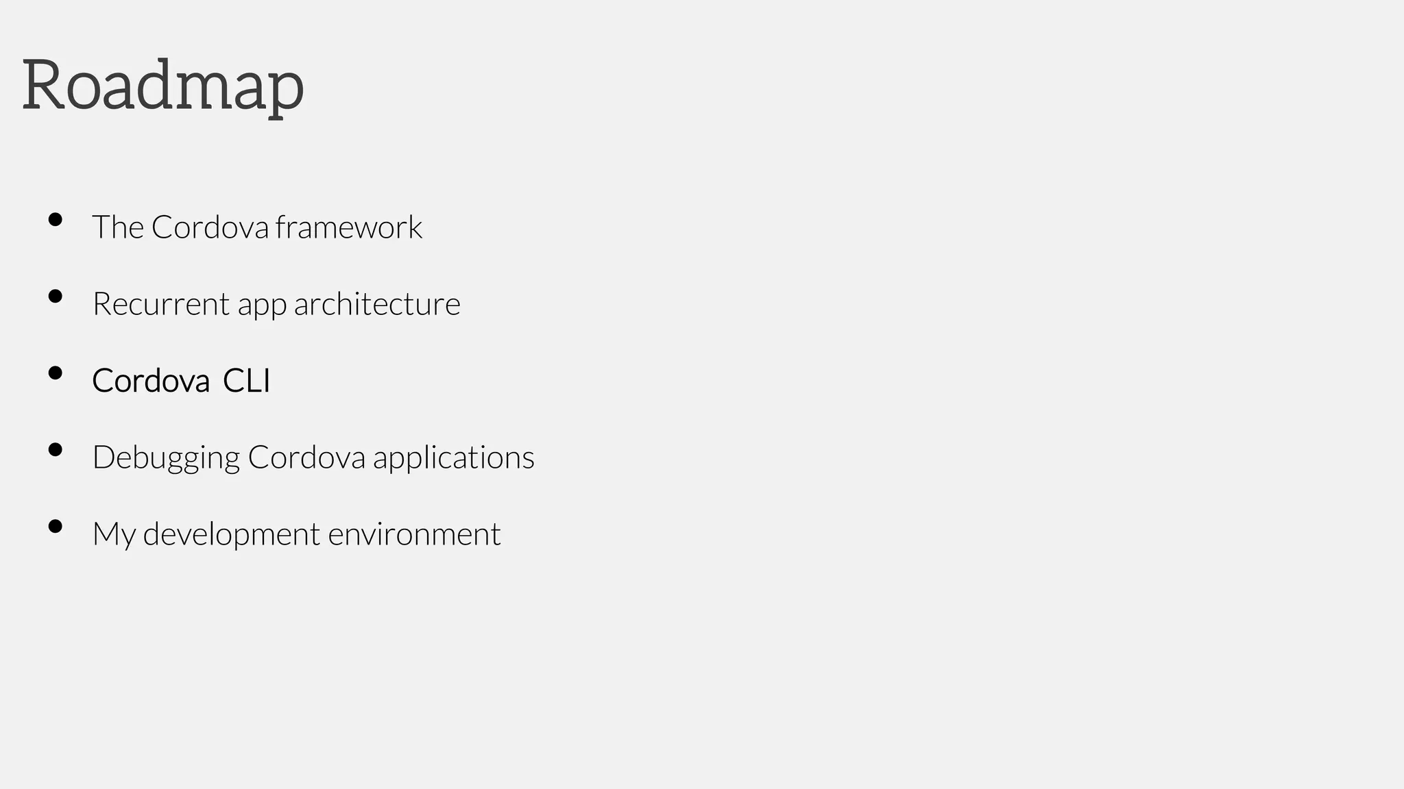 Roadmap
• The Cordova framework
• Recurrent app architecture
• Cordova CLI
• Debugging Cordova applications
• My development environment
 