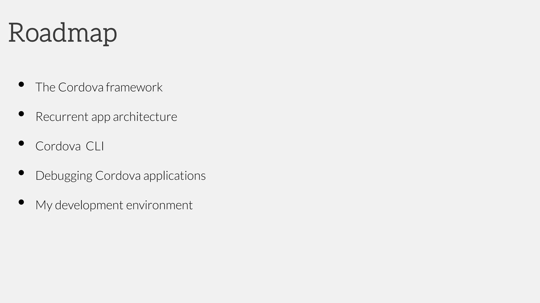 Roadmap
• The Cordova framework
• Recurrent app architecture
• Cordova CLI
• Debugging Cordova applications
• My development environment
 