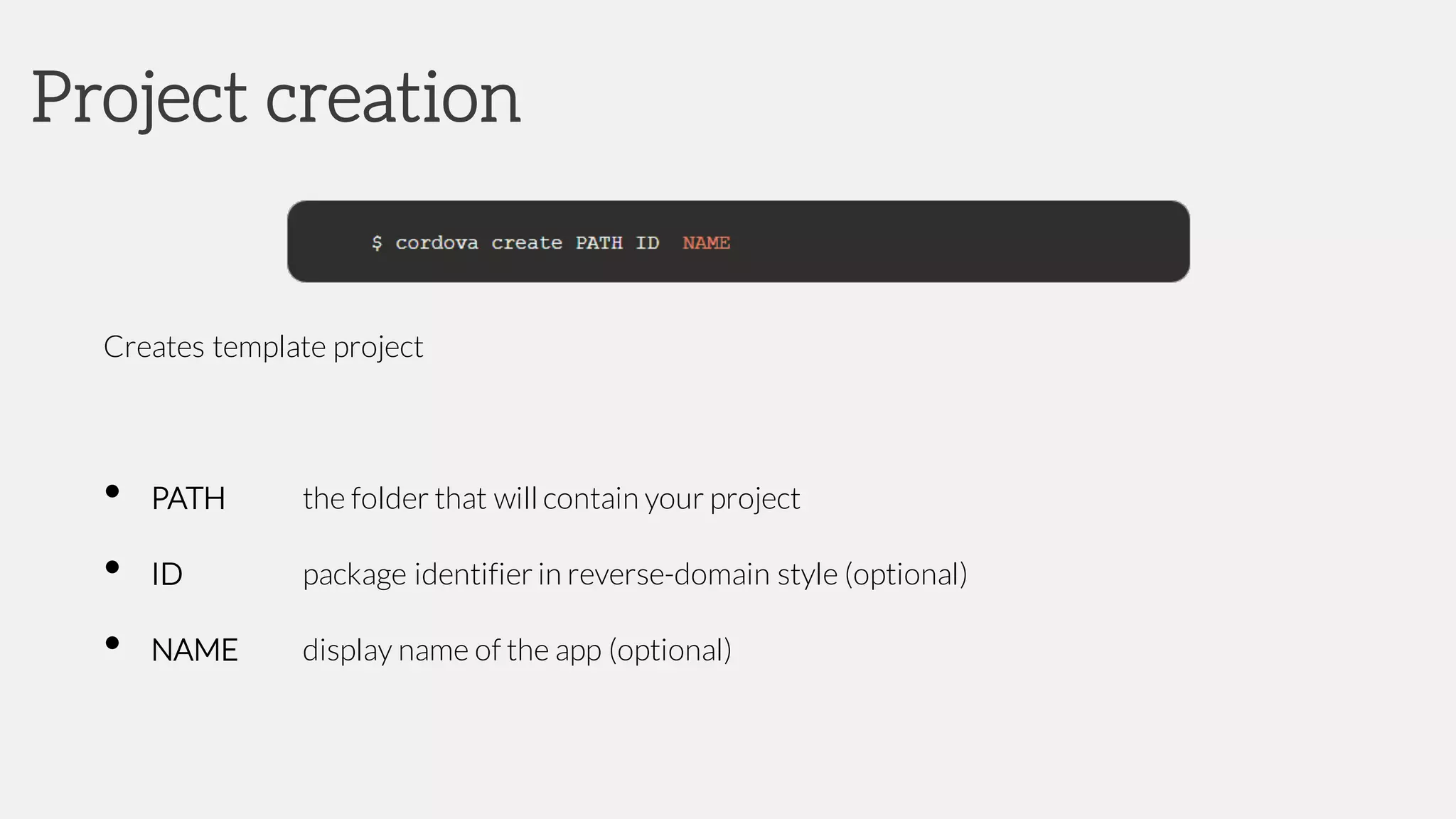 Creates template project
• PATH the folder that will contain your project
• ID package identifier in reverse-domain style (optional)
• NAME display name of the app (optional)
Project creation
 