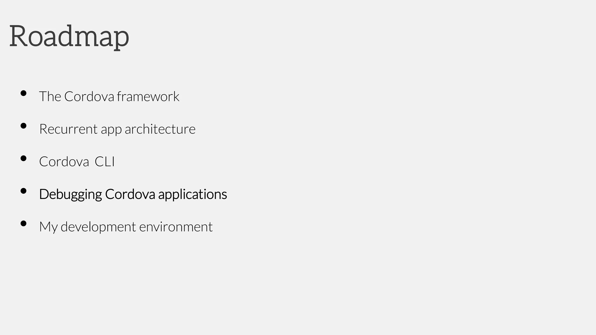 Roadmap
• The Cordova framework
• Recurrent app architecture
• Cordova CLI
• Debugging Cordova applications
• My development environment
 