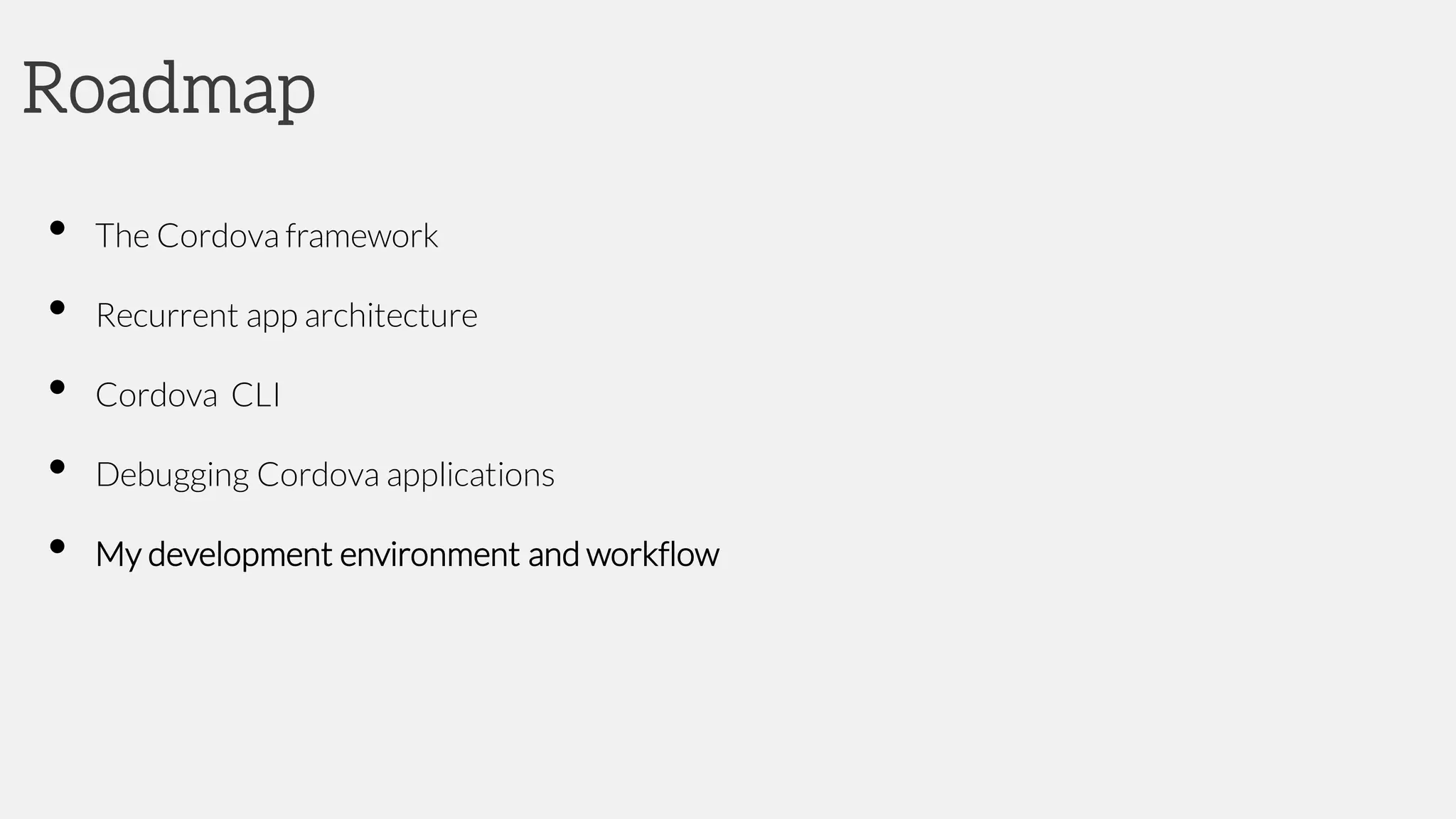 Roadmap
• The Cordova framework
• Recurrent app architecture
• Cordova CLI
• Debugging Cordova applications
• My development environment and workflow
 
