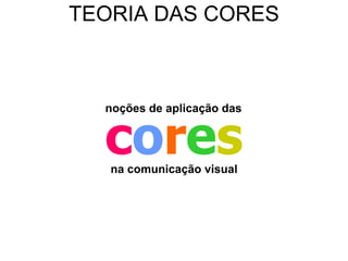 TEORIA DAS CORES




  cores
  noções de aplicação das




   na comunicação visual
 
