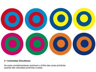 3 • Contrastes Simultaneo

As cores complementares acentuam o brilho das cores primárias
quando são colocadas próxímas a estas.
 