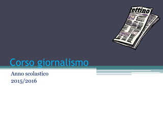 Corso giornalismo
Anno scolastico
2015/2016
 
