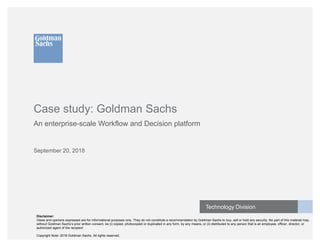 Technology Division
Case study: Goldman Sachs
An enterprise-scale Workflow and Decision platform
September 20, 2018
Discla...