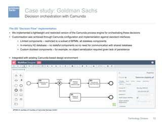 13Technology Division
Decision orchestration with Camunda
Case study: Goldman Sachs
The GS “Decision Flow” implementation
...